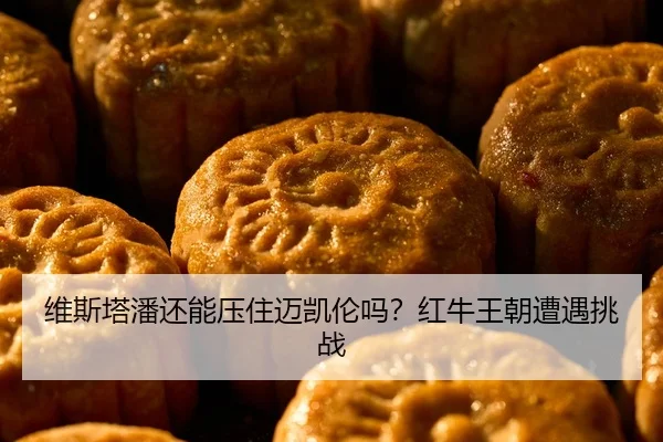 维斯塔潘还能压住迈凯伦吗？红牛王朝遭遇挑战